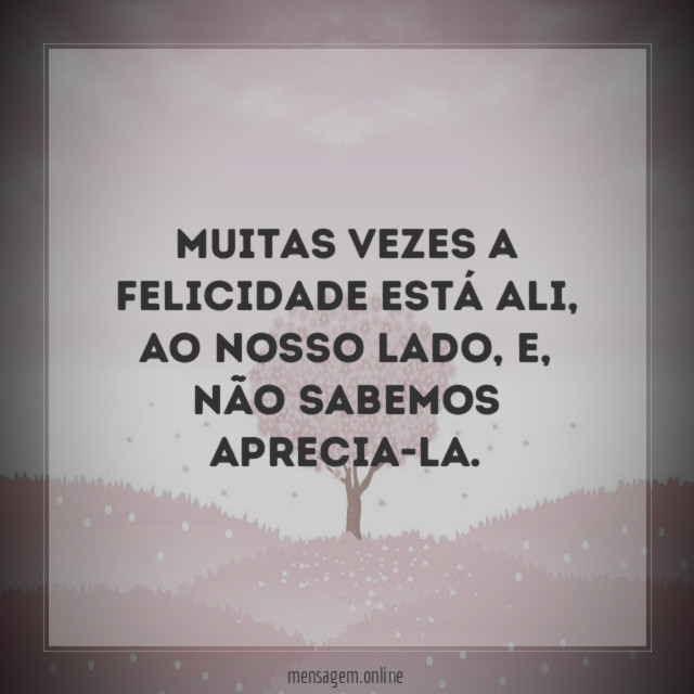 Muitas vezes a felicidade está ali