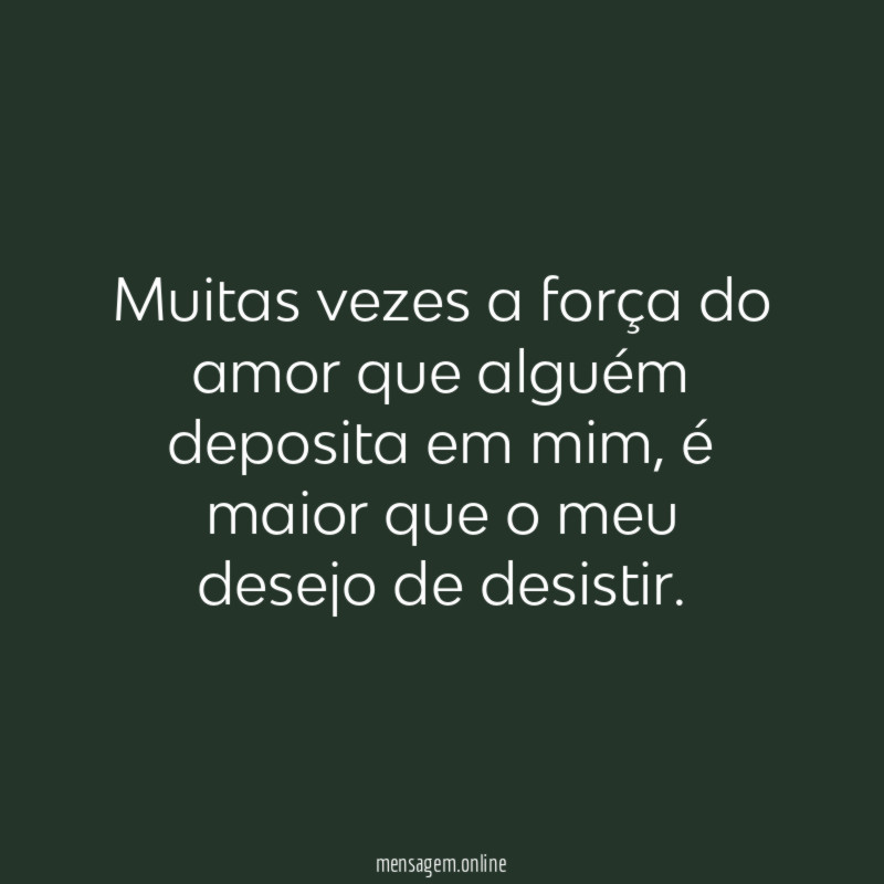 Muitas vezes a força do amor que alguém