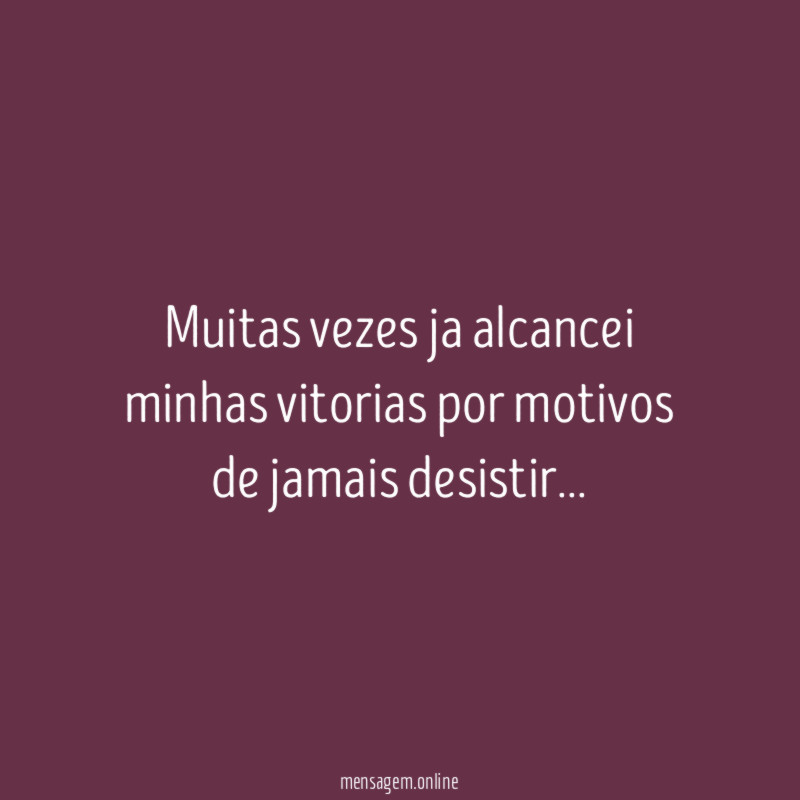 Muitas vezes ja alcancei minhas vitorias por motivos de jamais desistir