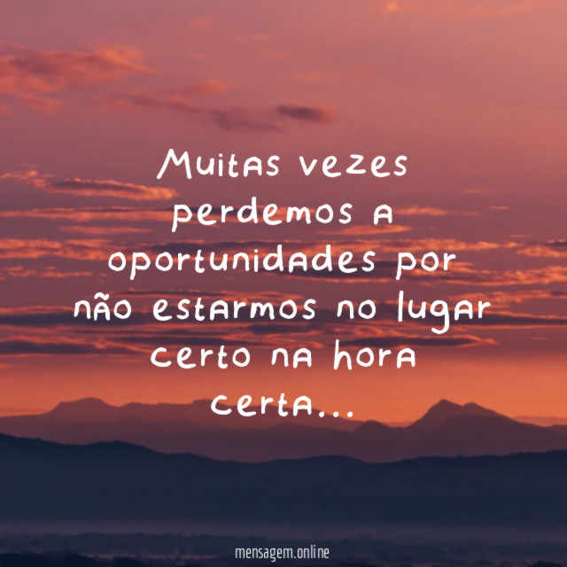 Muitas vezes perdemos a oportunidades por não estarmos no lugar certo na hora certa…