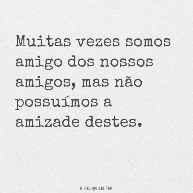 Muitas vezes somos amigo dos nossos amigos