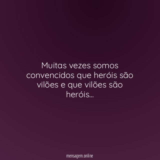 Muitas vezes somos convencidos que heróis são vilões