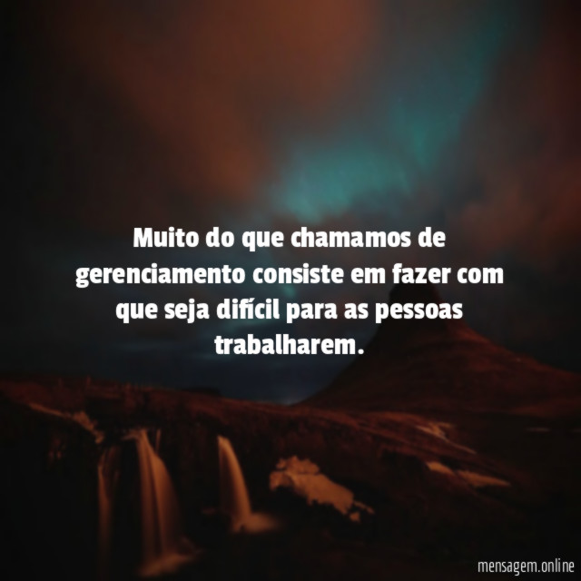 Muito do que chamamos de gerenciamento consiste em