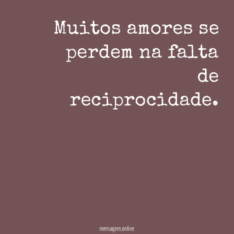 Muitos amores se perdem na falta de reciprocidade