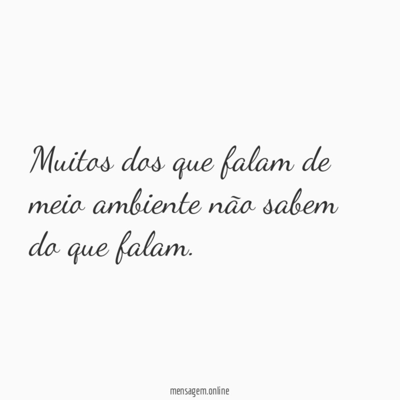 Muitos dos que falam de meio ambiente não