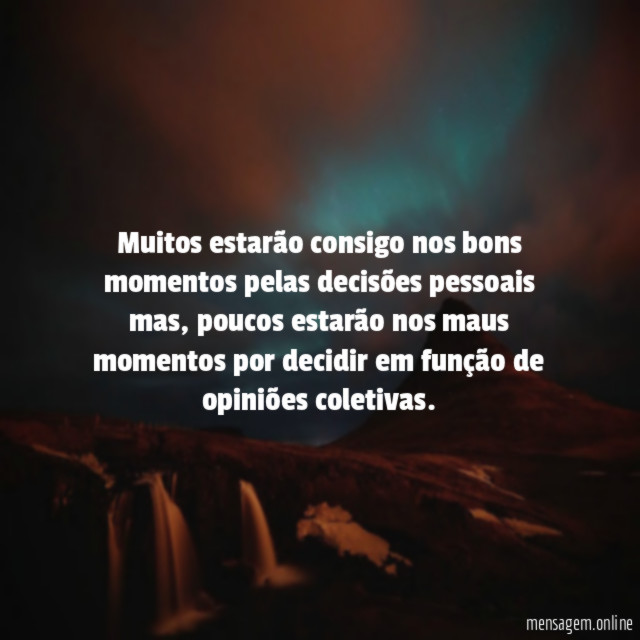 Muitos estarão consigo nos bons momentos pelas decisões pessoais mas