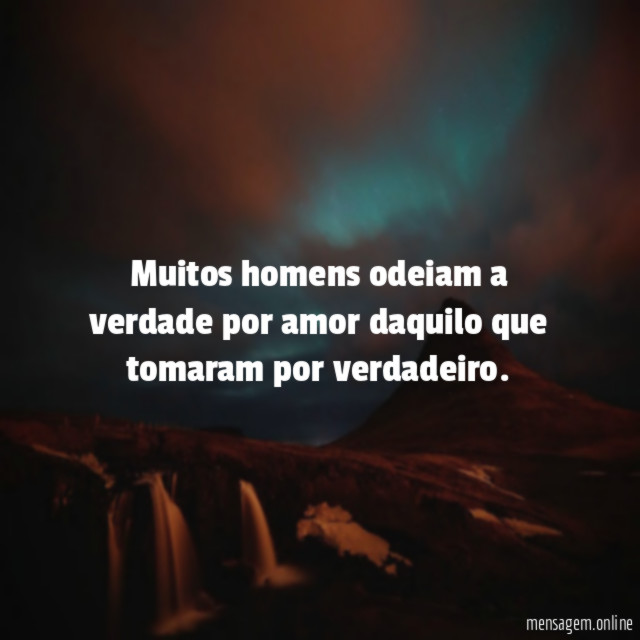 Muitos homens odeiam a verdade por amor daquilo que tomaram por verdadeiro