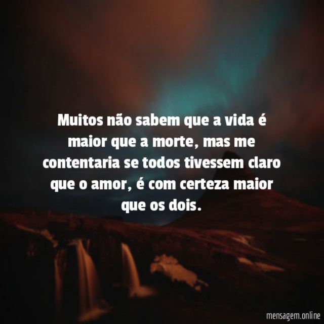 Muitos não sabem que a vida é maior que a morte