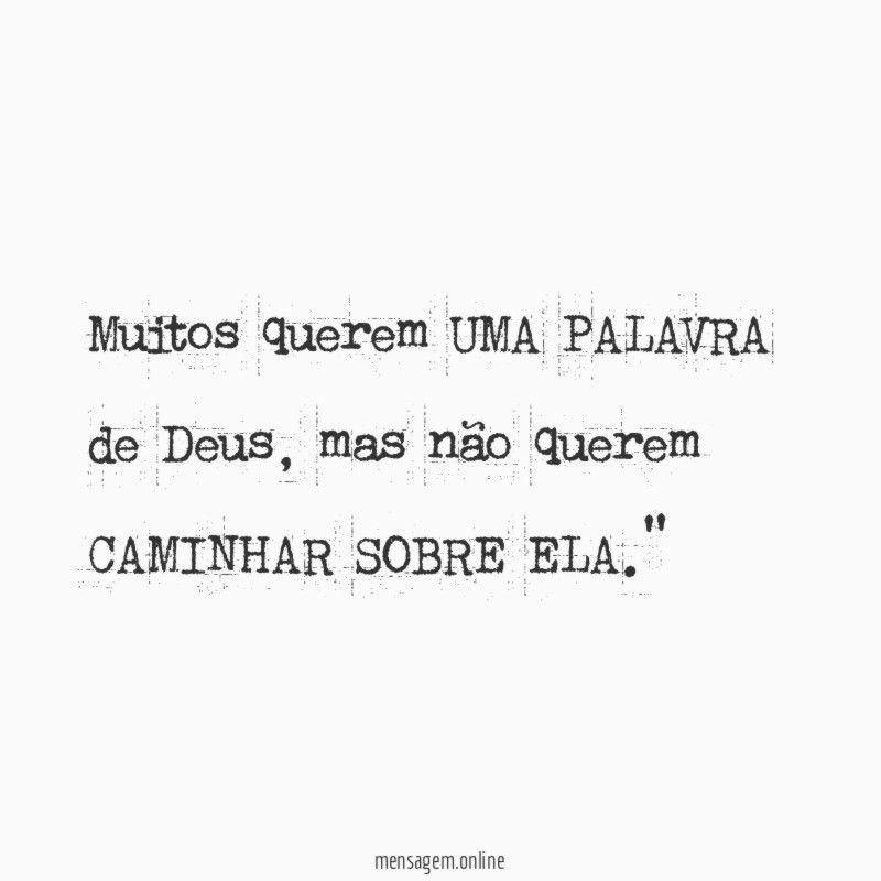 "Muitos querem UMA PALAVRA de Deus, mas não querem CAMINHAR SOBRE ELA."