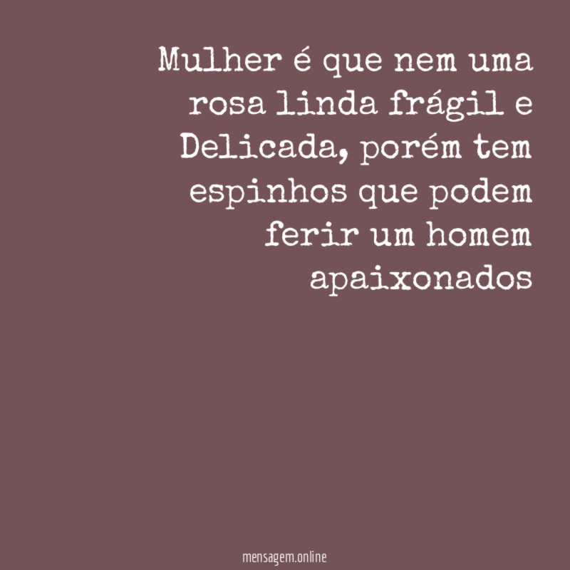 Mulher é que nem uma rosa linda frágil e Delicada