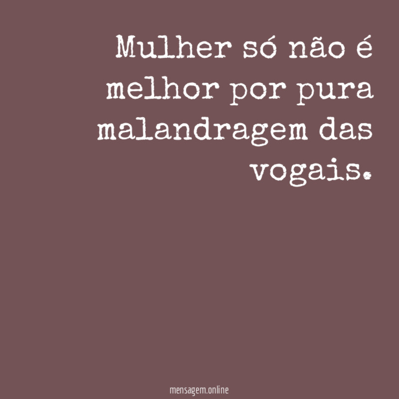 Mulher só não é melhor por pura malandragem das vogais