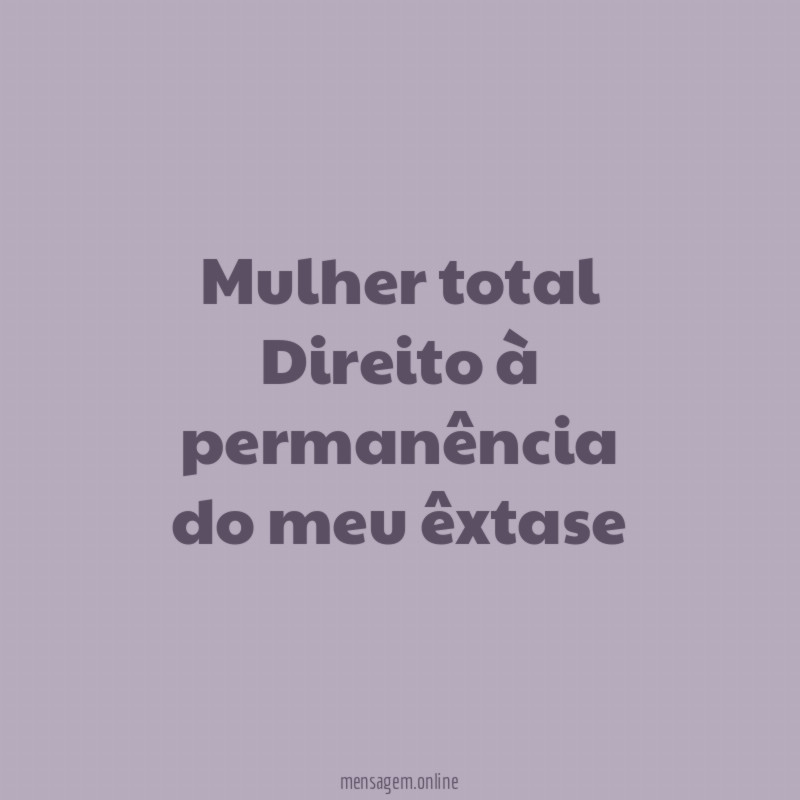 Mulher total Direito à permanência do meu êxtase