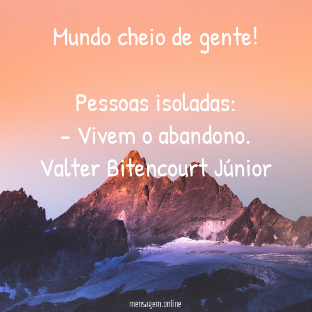 Mundo cheio de gente!
Pessoas isoladas:
- Vivem o abandono.