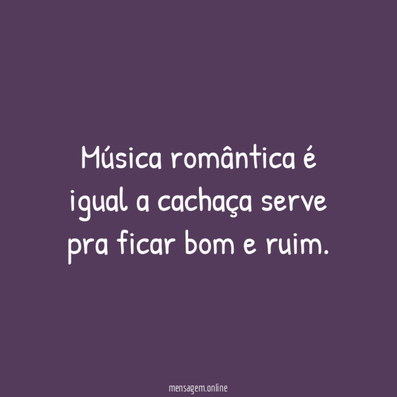 Música romântica é igual a cachaça serve pra