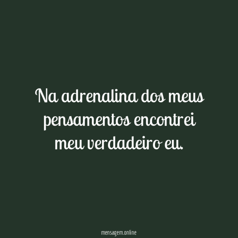 Na adrenalina dos meus pensamentos encontrei meu verdadeiro eu