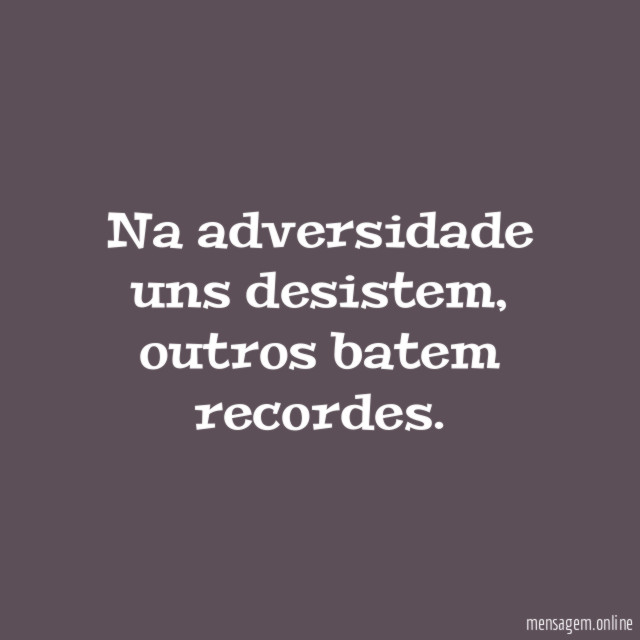 Na adversidade uns desistem