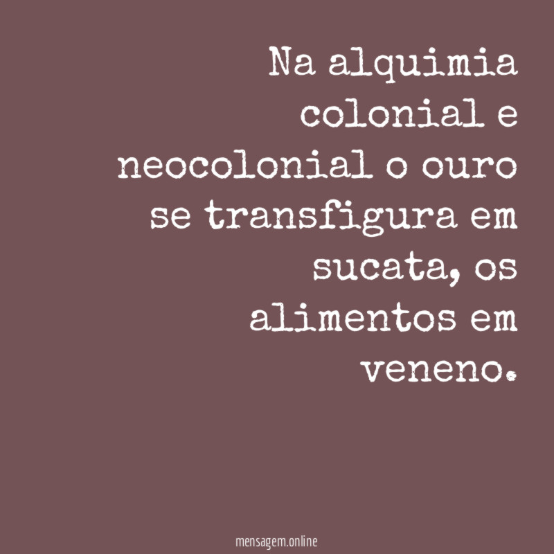 Na alquimia colonial e neocolonial o ouro se transfigura em sucata