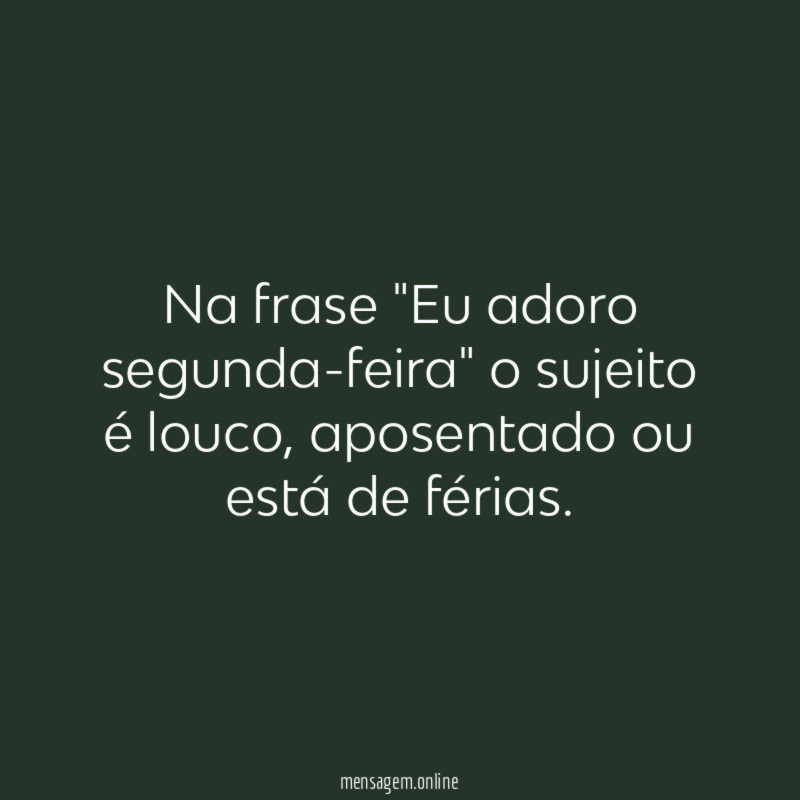 Na frase "Eu adoro segunda-feira" o sujeito é louco