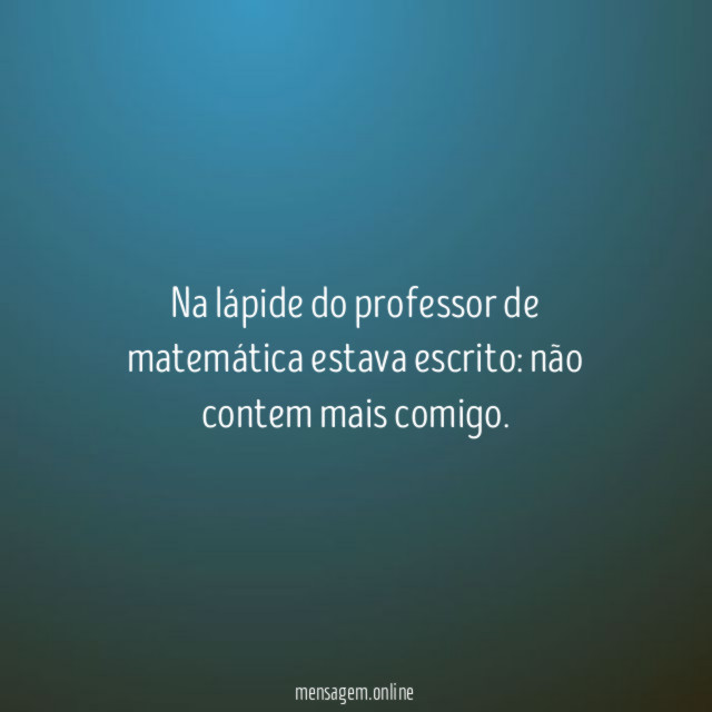 Na lápide do professor de matemática estava escrito