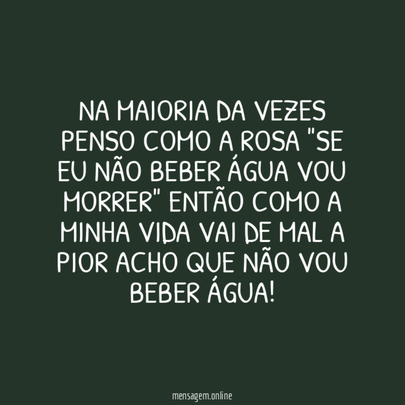 Na maioria da vezes penso como a rosa