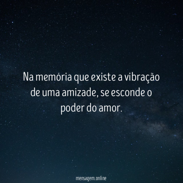 Na memória que existe a vibração de uma amizade