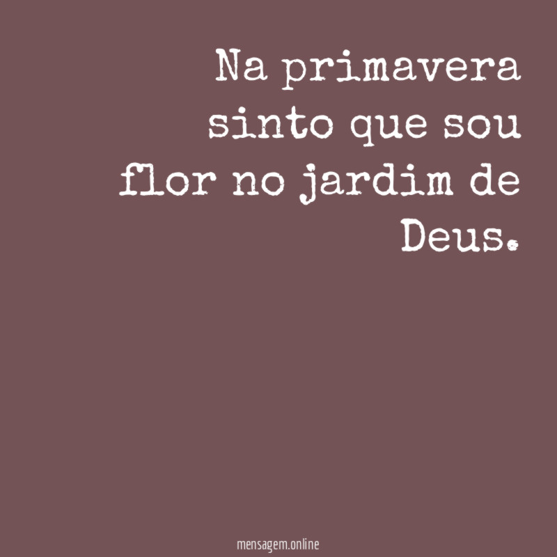 Na primavera sinto que sou flor no jardim de Deus