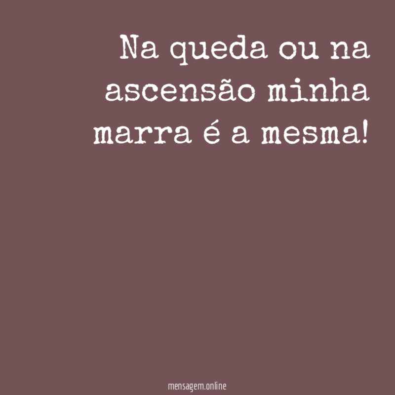 Na queda ou na ascensão minha marra é a mesma