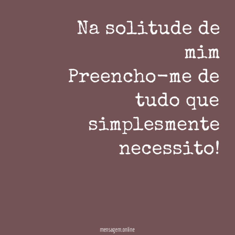 Na solitude de mim Preencho-me de tudo que simplesmente necessito