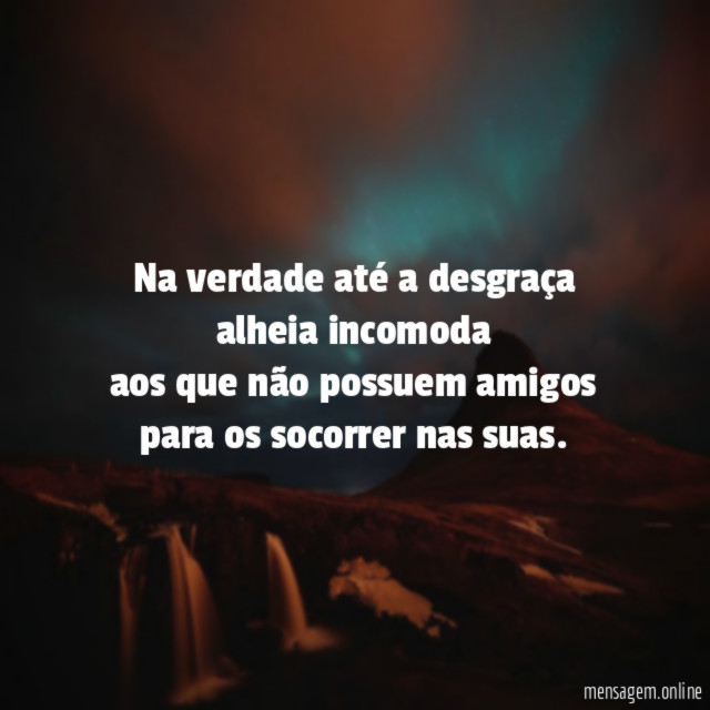 Na verdade até a desgraça alheia incomoda aos que