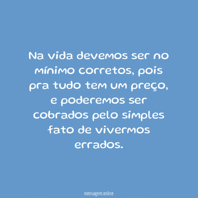 Na vida devemos ser no mínimo corretos