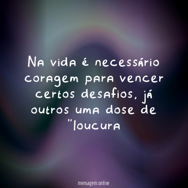 Na vida é necessário coragem para vencer certos desafios