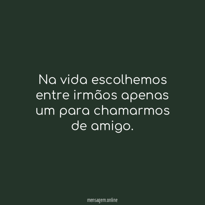 Na vida escolhemos entre irmãos apenas um para chamarmos de amigo