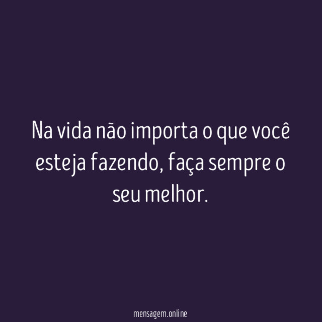 Na vida não importa o que você esteja fazendo