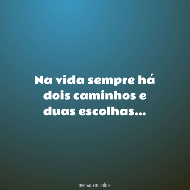Na vida sempre há dois caminhos e duas escolhas