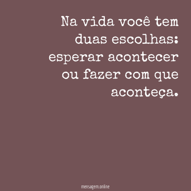 Na vida você tem duas escolhas