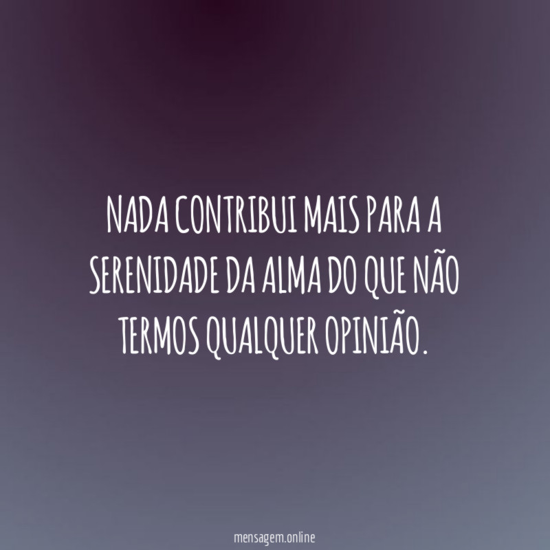 Nada contribui mais para a serenidade da alma