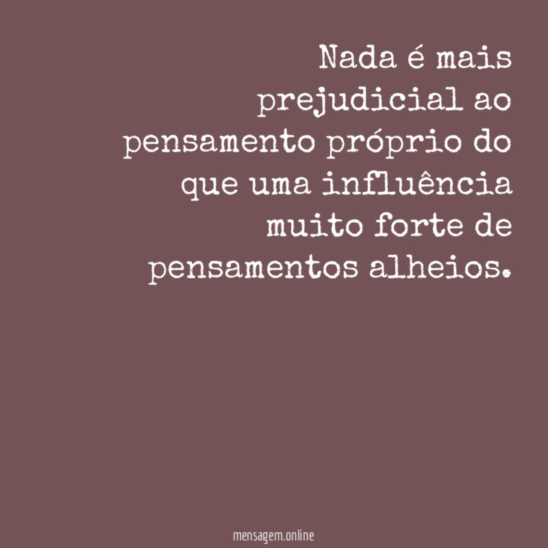 Nada é mais prejudicial ao pensamento próprio do