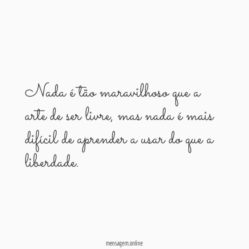 Nada é tão maravilhoso que a arte de ser livre