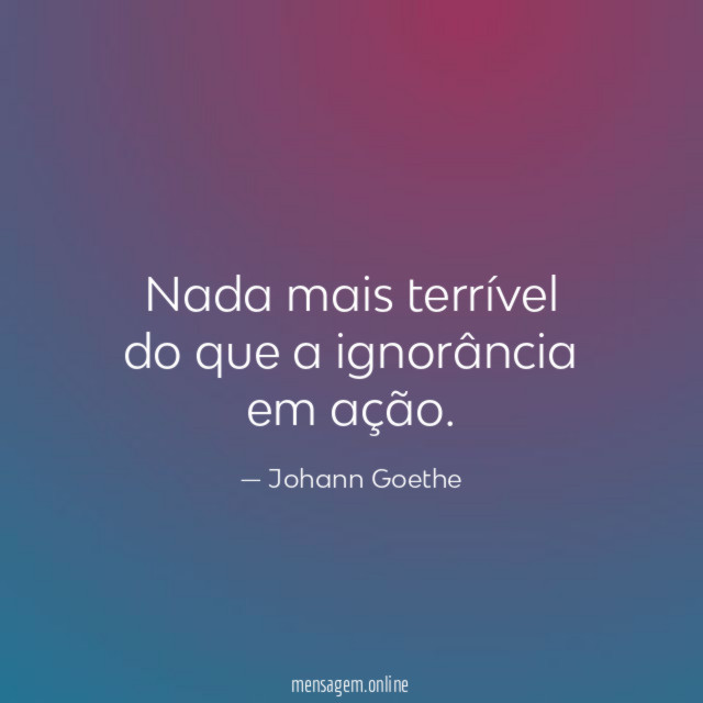 Nada mais terrível do que a ignorância em ação