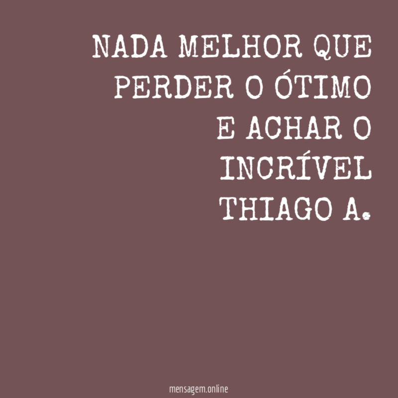 NADA MELHOR QUE PERDER O ÓTIMO
E ACHAR O INCRÍVEL