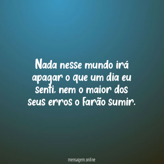 Nada nesse mundo irá apagar o que um dia eu senti