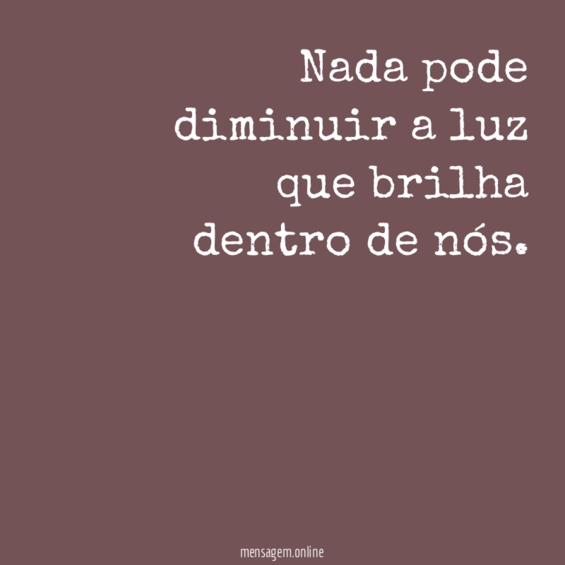 Nada pode diminuir a luz que brilha dentro de nós