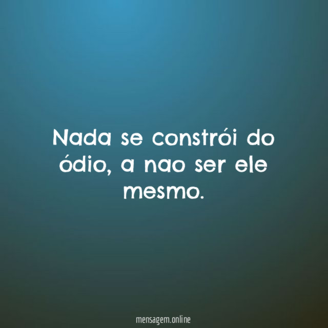 Nada se constrói do ódio