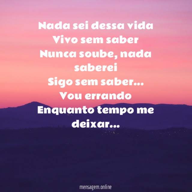 Nada sei dessa vida
Vivo sem saber
Nunca soube, nada saberei
Sigo sem saber…