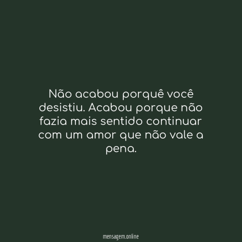 Não acabou porquê você desistiu