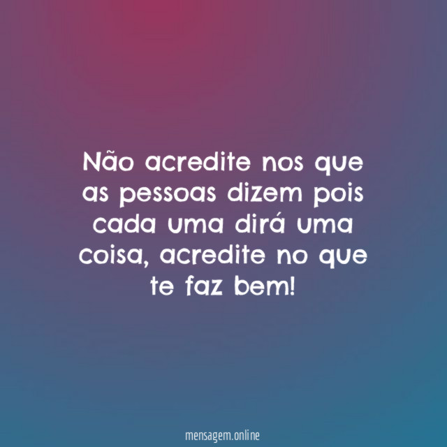 Não acredite nos que as pessoas dizem pois