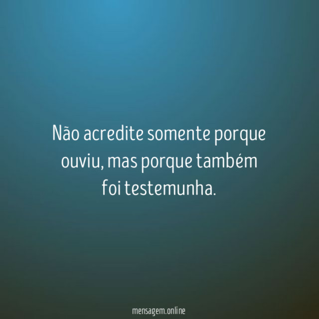 Não acredite somente porque ouviu