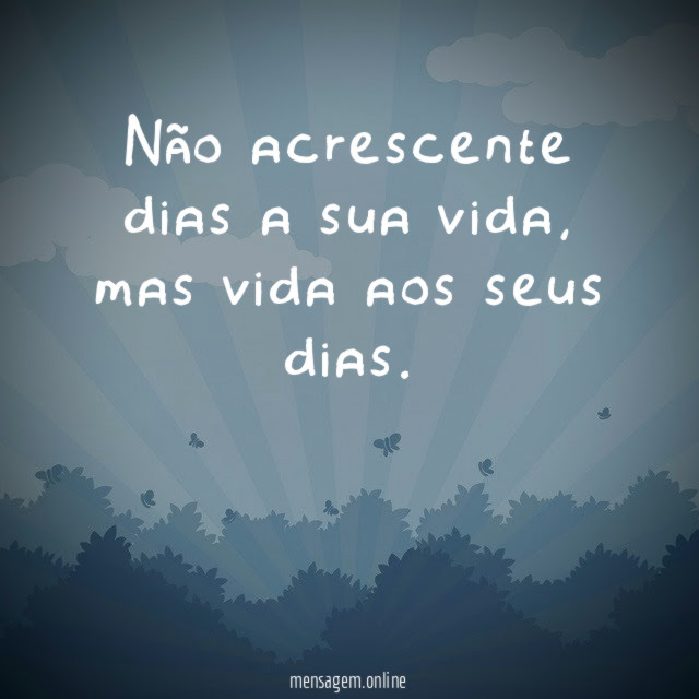 Não acrescente dias a sua vida