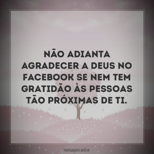 Não adianta agradecer a Deus no facebook se