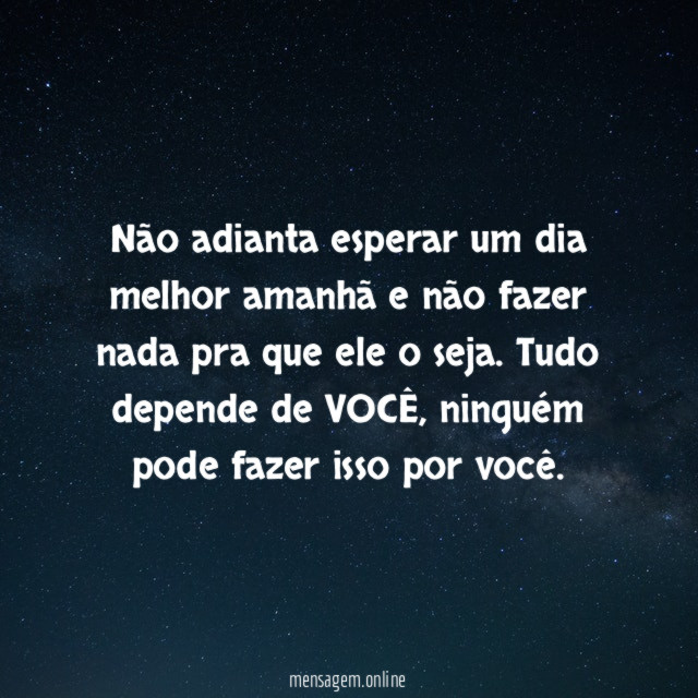 Não adianta esperar um dia melhor amanhã